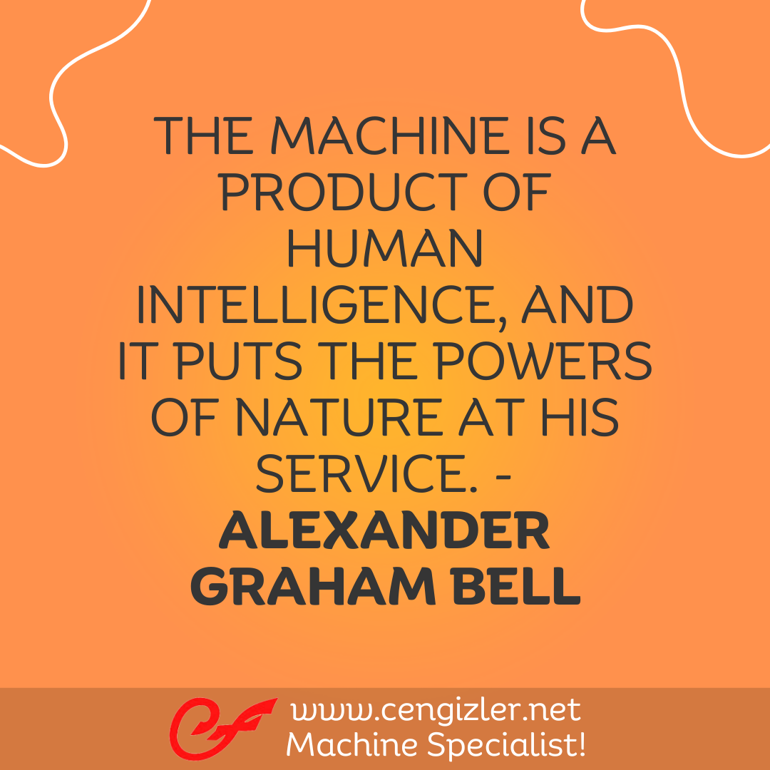 23 The machine is a product of human intelligence, and it puts the powers of nature at his service. - Alexander Graham Bell